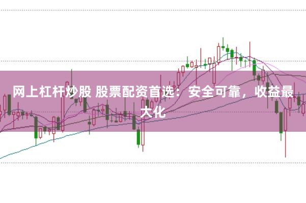 网上杠杆炒股 股票配资首选：安全可靠，收益最大化