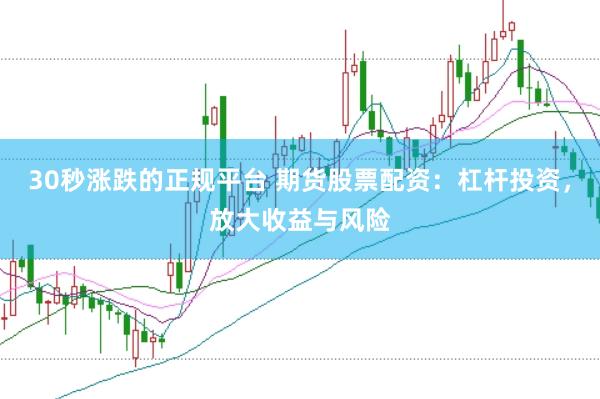 30秒涨跌的正规平台 期货股票配资：杠杆投资，放大收益与风险