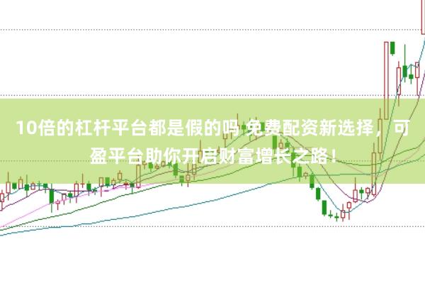 10倍的杠杆平台都是假的吗 免费配资新选择，可盈平台助你开启财富增长之路！