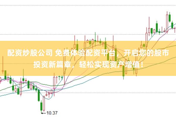 配资炒股公司 免费体验配资平台，开启您的股市投资新篇章，轻松实现资产增值！