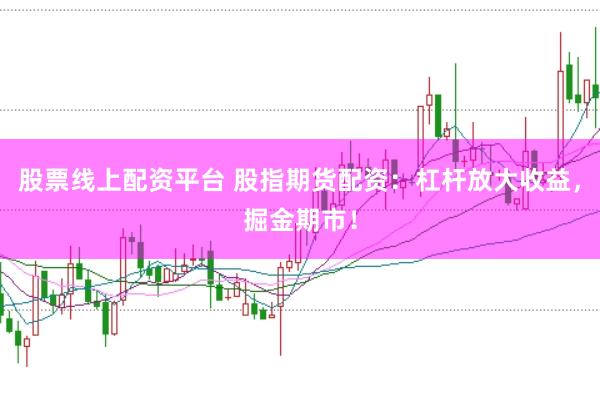 股票线上配资平台 股指期货配资：杠杆放大收益，掘金期市！