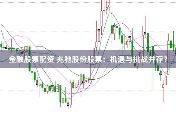 金融股票配资 兆驰股份股票：机遇与挑战并存？