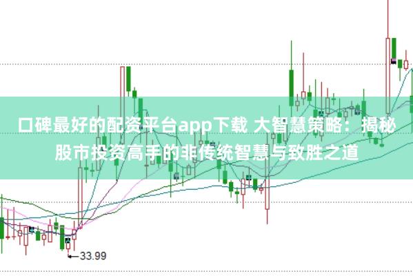 口碑最好的配资平台app下载 大智慧策略：揭秘股市投资高手的非传统智慧与致胜之道