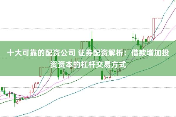 十大可靠的配资公司 证券配资解析：借款增加投资资本的杠杆交易方式