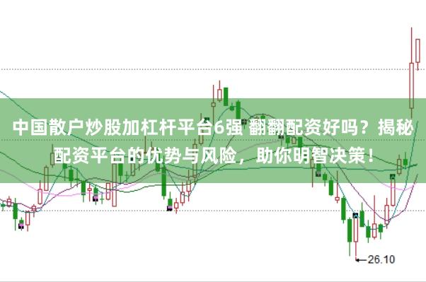 中国散户炒股加杠杆平台6强 翻翻配资好吗？揭秘配资平台的优势与风险，助你明智决策！