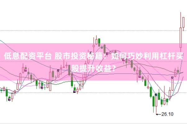 低息配资平台 股市投资秘籍：如何巧妙利用杠杆买股提升收益？