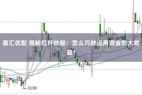 嘉汇优配 揭秘杠杆炒股：怎么巧妙运用资金放大收益？