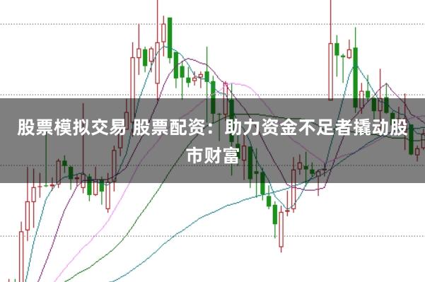 股票模拟交易 股票配资：助力资金不足者撬动股市财富