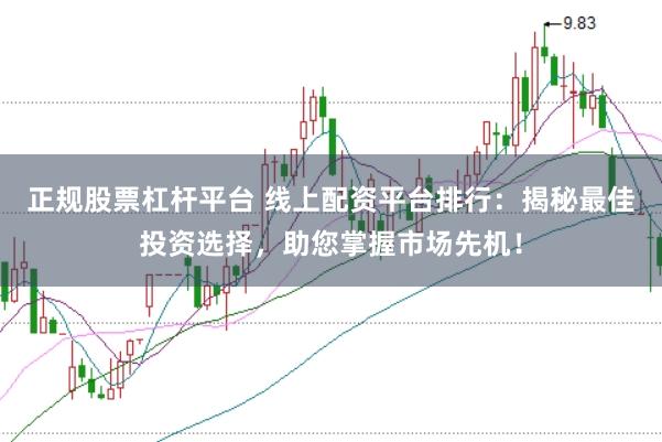 正规股票杠杆平台 线上配资平台排行：揭秘最佳投资选择，助您掌握市场先机！