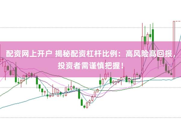 配资网上开户 揭秘配资杠杆比例：高风险高回报，投资者需谨慎把握！