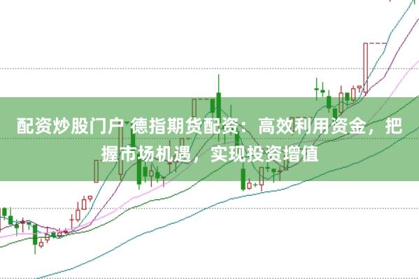 配资炒股门户 德指期货配资：高效利用资金，把握市场机遇，实现投资增值
