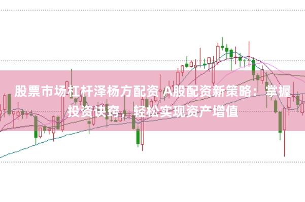 股票市场杠杆泽杨方配资 A股配资新策略：掌握投资诀窍，轻松实现资产增值