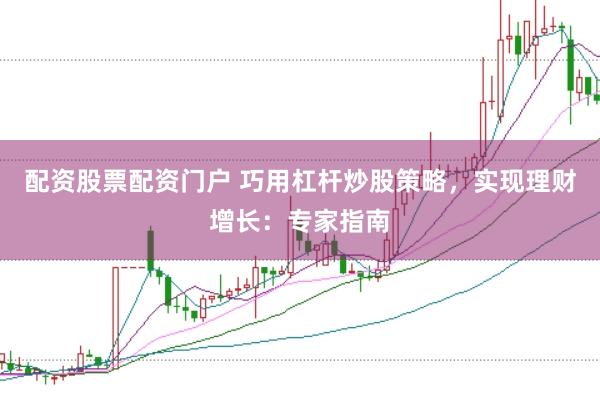 配资股票配资门户 巧用杠杆炒股策略，实现理财增长：专家指南