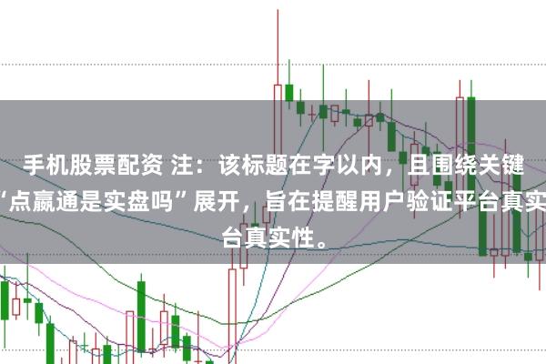 手机股票配资 注：该标题在字以内，且围绕关键词“点嬴通是实盘吗”展开，旨在提醒用户验证平台真实性。