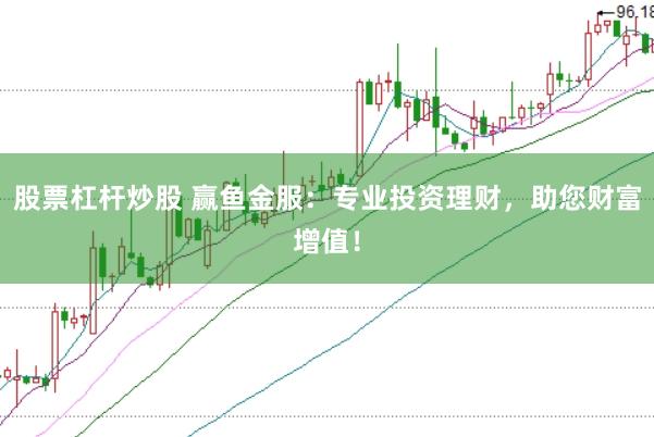 股票杠杆炒股 赢鱼金服：专业投资理财，助您财富增值！