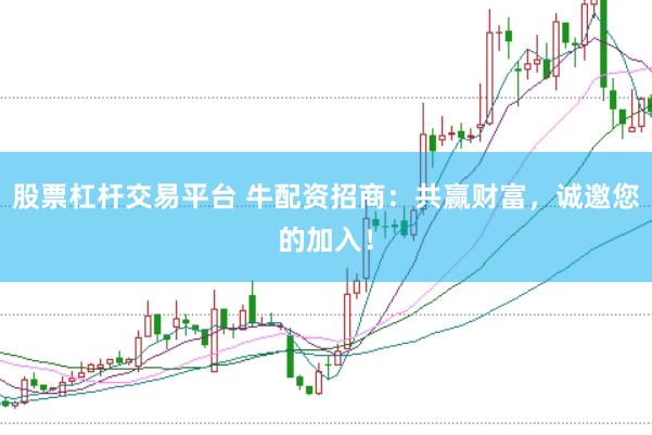股票杠杆交易平台 牛配资招商：共赢财富，诚邀您的加入！