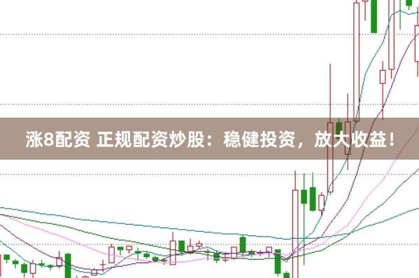涨8配资 正规配资炒股：稳健投资，放大收益！