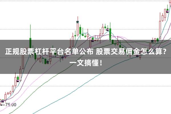 正规股票杠杆平台名单公布 股票交易佣金怎么算？一文搞懂！