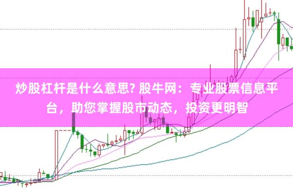 炒股杠杆是什么意思? 股牛网：专业股票信息平台，助您掌握股市动态，投资更明智