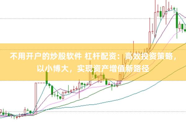 不用开户的炒股软件 杠杆配资：高效投资策略，以小博大，实现资产增值新路径