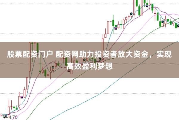 股票配资门户 配资网助力投资者放大资金，实现高效盈利梦想