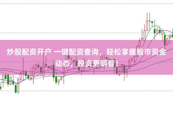 炒股配资开户 一键配资查询，轻松掌握股市资金动态，投资更明智！