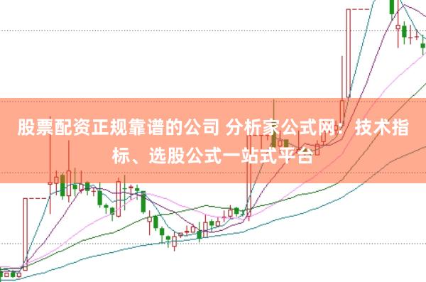 股票配资正规靠谱的公司 分析家公式网：技术指标、选股公式一站式平台