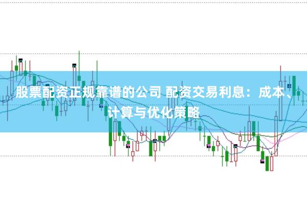 股票配资正规靠谱的公司 配资交易利息：成本、计算与优化策略