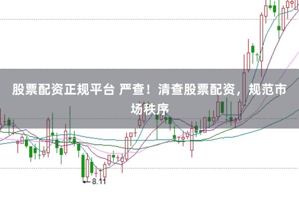 股票配资正规平台 严查！清查股票配资，规范市场秩序
