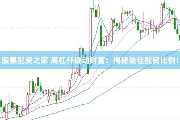 股票配资之家 高杠杆撬动财富：揭秘最佳配资比例！