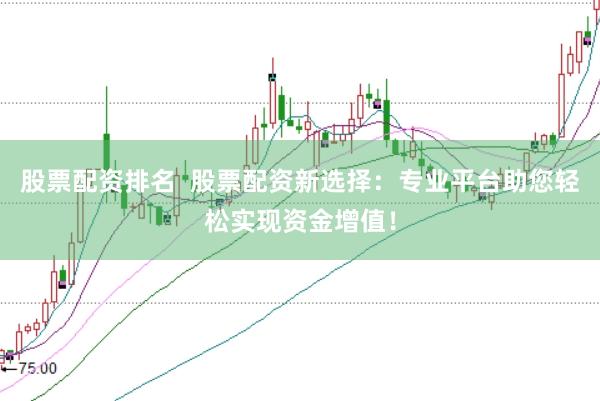 股票配资排名  股票配资新选择：专业平台助您轻松实现资金增值！