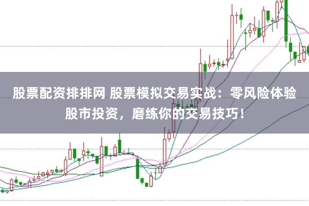 股票配资排排网 股票模拟交易实战：零风险体验股市投资，磨练你的交易技巧！