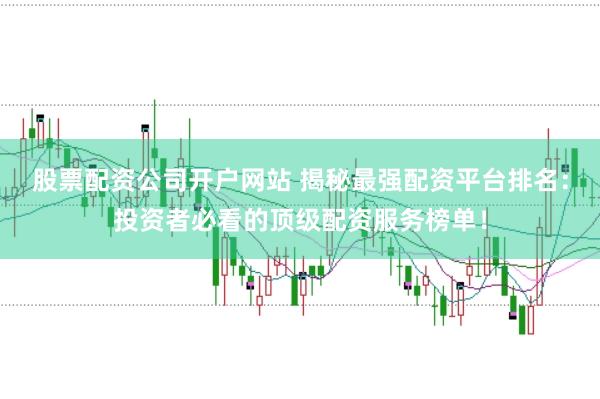股票配资公司开户网站 揭秘最强配资平台排名：投资者必看的顶级配资服务榜单！