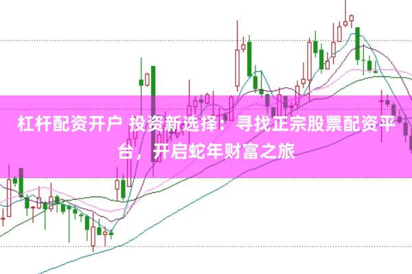 杠杆配资开户 投资新选择：寻找正宗股票配资平台，开启蛇年财富之旅