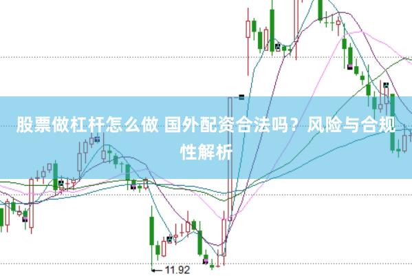 股票做杠杆怎么做 国外配资合法吗？风险与合规性解析