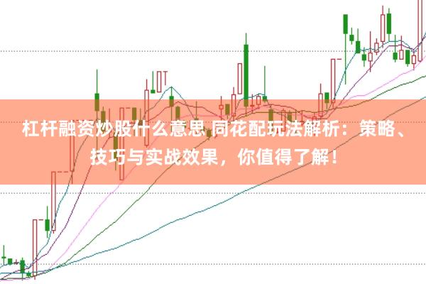 杠杆融资炒股什么意思 同花配玩法解析：策略、技巧与实战效果，你值得了解！
