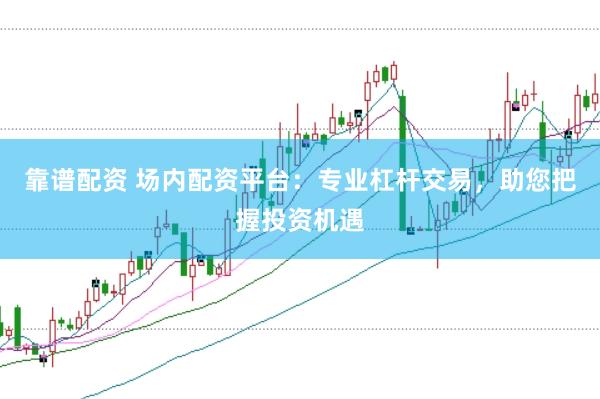 靠谱配资 场内配资平台：专业杠杆交易，助您把握投资机遇