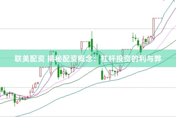 联美配资 揭秘配资概念：杠杆投资的利与弊