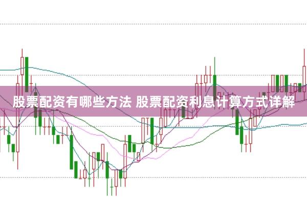 股票配资有哪些方法 股票配资利息计算方式详解