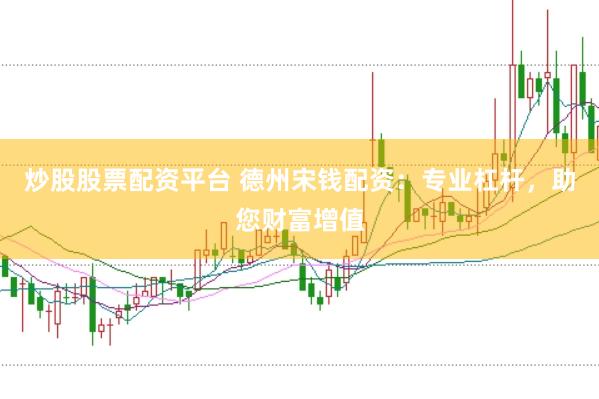 炒股股票配资平台 德州宋钱配资：专业杠杆，助您财富增值