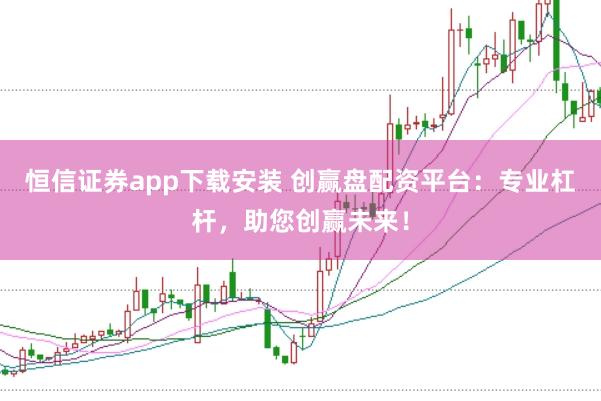 恒信证券app下载安装 创赢盘配资平台：专业杠杆，助您创赢未来！