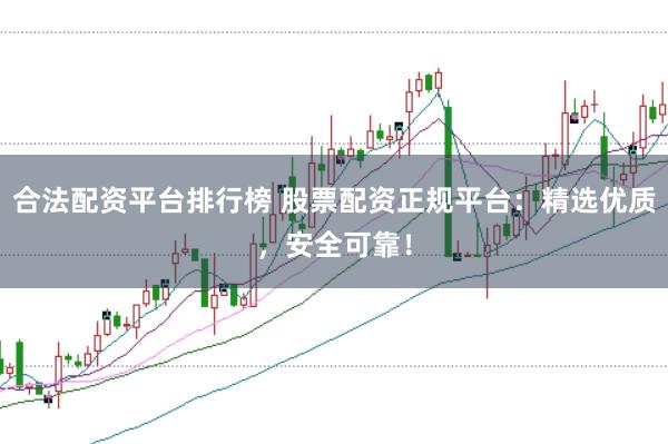 合法配资平台排行榜 股票配资正规平台：精选优质，安全可靠！