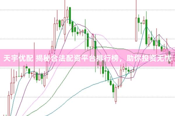 天宇优配 揭秘合法配资平台排行榜，助你投资无忧