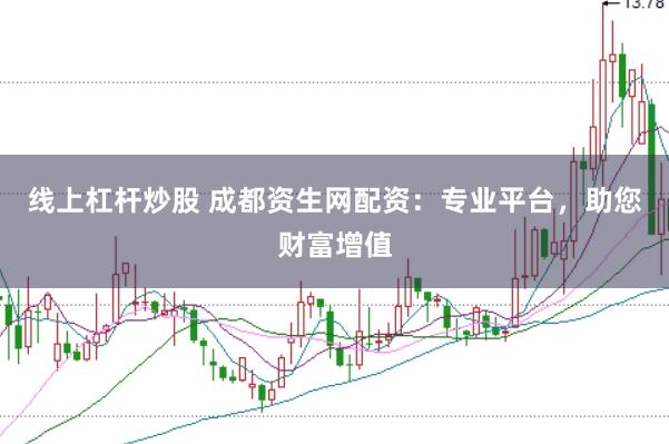 线上杠杆炒股 成都资生网配资：专业平台，助您财富增值