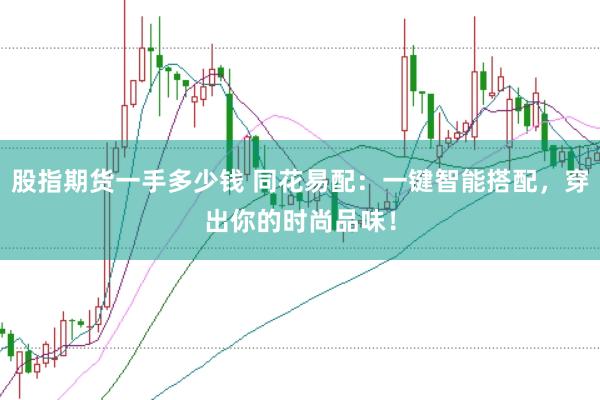 股指期货一手多少钱 同花易配：一键智能搭配，穿出你的时尚品味！