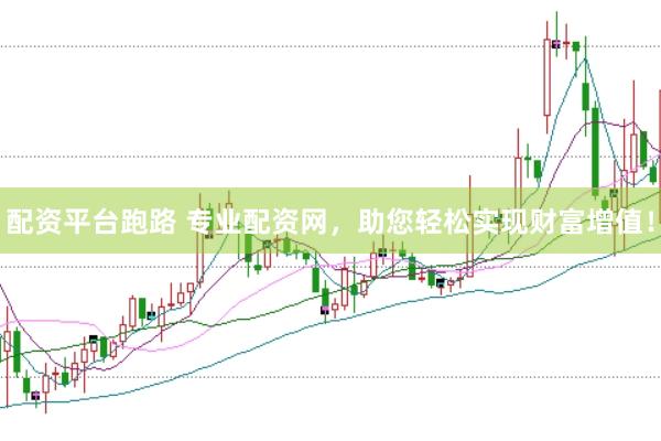 配资平台跑路 专业配资网，助您轻松实现财富增值！