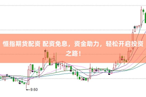 恒指期货配资 配资免息，资金助力，轻松开启投资之路！