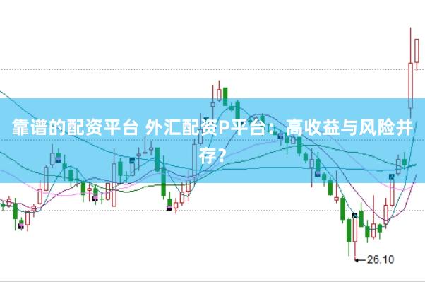靠谱的配资平台 外汇配资P平台：高收益与风险并存？