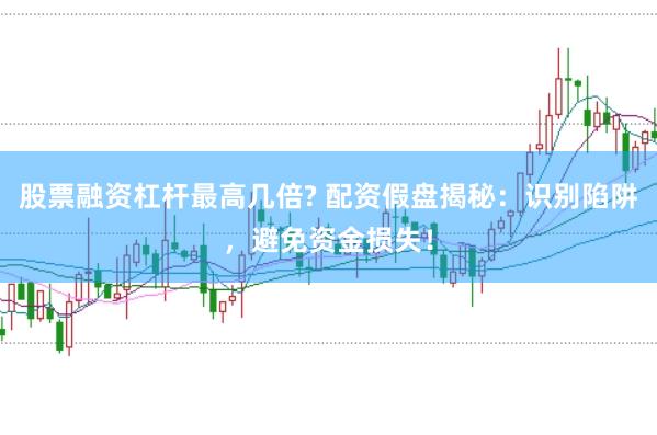 股票融资杠杆最高几倍? 配资假盘揭秘：识别陷阱，避免资金损失！