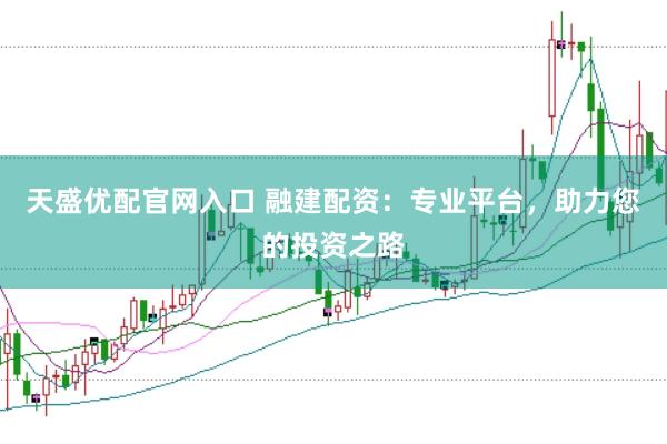 天盛优配官网入口 融建配资：专业平台，助力您的投资之路